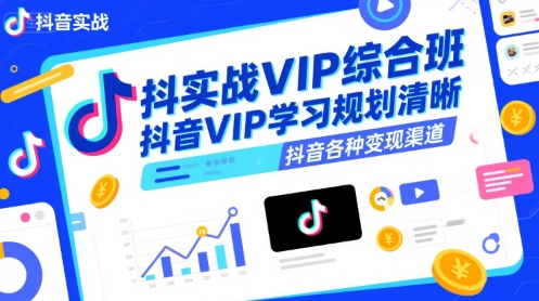 抖音实战VIP综合班，抖音VIP学习规划请晰抖音各种变现渠道-吾藏分享