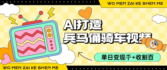 用AI打造兵马俑骑单车视频，单日变现1k+，轻松收割百万播放-吾藏分享