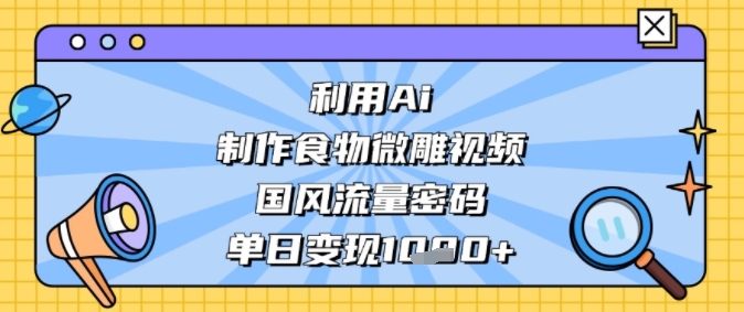 利用Ai制作食物微雕视频，国风流量密码，单日变现多张-吾藏分享
