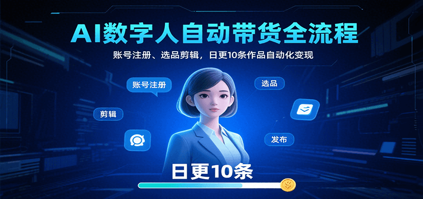 AI数字人自动带货全流程：账号注册、选品剪辑，日更10条作品自动化变现-吾藏分享