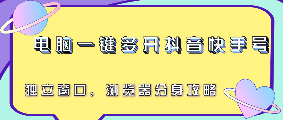 电脑一键多开抖音快手号，独立窗口，浏览器分身攻略-吾藏分享