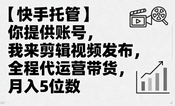 【快手托管】你提供账号，我来剪辑视频发布，全程代运营带货，月入5位数【揭秘】-吾藏分享