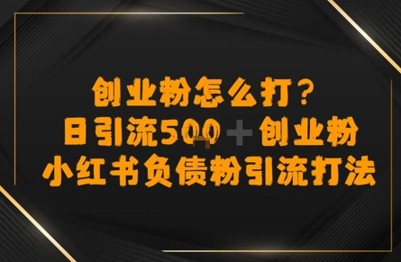 创业粉怎么打？小红书负债粉引流打粉，日引流500+精准创业粉-吾藏分享