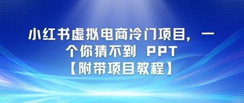 小红书虚拟电商冷门项目，一个你猜不到 PPT【附带项目教程】-吾藏分享