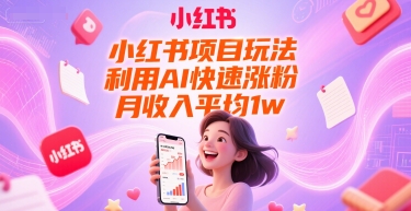 小红书项目玩法，利用AI快速涨粉，月收入平均1w+-吾藏分享