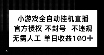 小游戏全自动挂G直播，官方授权 不违规不封号，无需人工单日收益1张+-吾藏分享