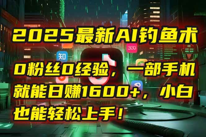 （15163期）2025最新AI钓鱼术：0粉丝0经验，一部手机就能开启自动赚钱模式！-渝渝网创