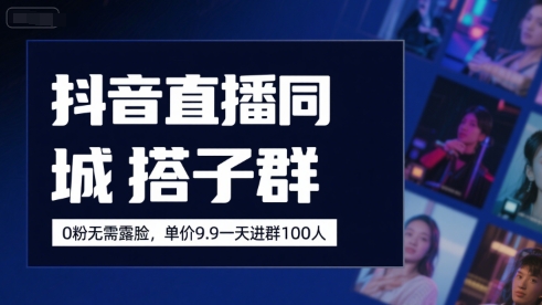 抖音直播同城搭子群，0粉无需露脸，单价19.9，一天进群100人-吾藏分享