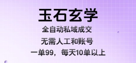 玉石玄学全自动私域成交，一单99每天十单以上，无需人工和矩阵账号，蓝海项目直接干【揭秘】-吾藏分享