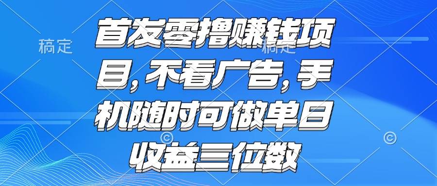 （15388期）零撸赚钱项目 不看广告 手机随时可做 单日收益三位数-吾藏分享