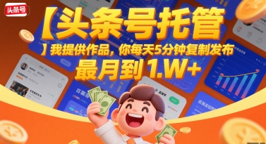 【头条号托管 】我提供作品，你每天5分钟复制发布，最高月入1W+【揭秘】-吾藏分享