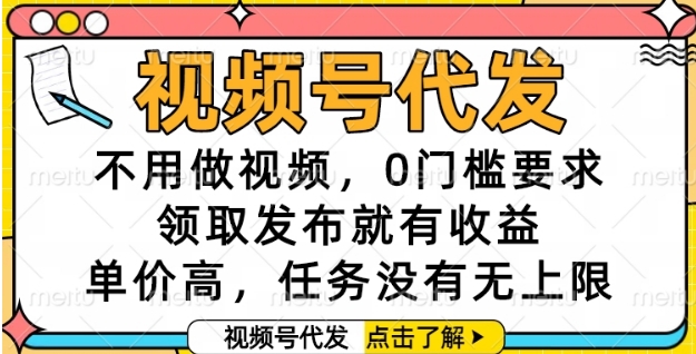 视频号代发，不用做视频，0门槛要求，领取发布就有收益，单价高，任务没有无上限【揭秘】-吾藏分享