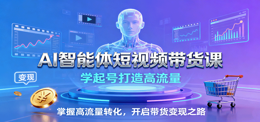 AI智能体短视频带货课：学起号打造高流量，掌握高流量转化，开启带货变现之路-吾藏分享