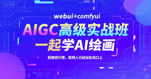 AIGC高级实战班，webui+comfyui，一起学AI绘画，别抱怨行情，聪明人已经站在风口上-吾藏分享