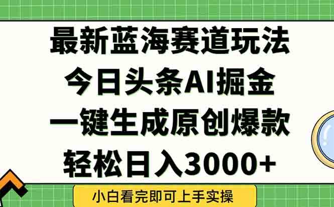 （15072期）今日头条2025年最新蓝海玩法，一键生成爆款，轻松实现矩阵日入3000+-吾藏分享