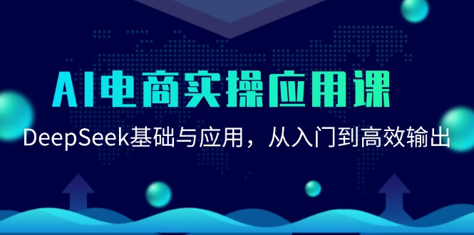 （15075期）AI电商实操应用课：DeepSeek基础与应用，从入门到高效输出-渝渝网创