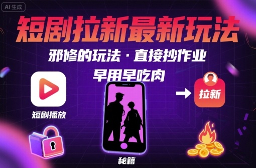 解锁短剧拉新最新玩法，邪修的玩法，直接抄作业，早用早吃肉-吾藏分享