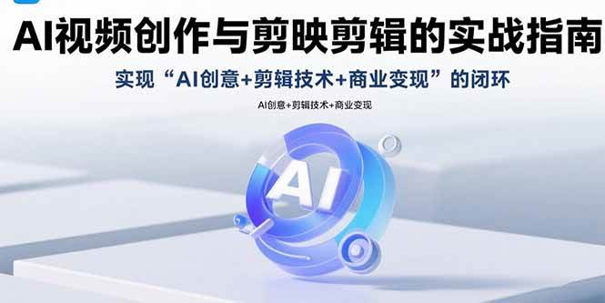 （15738期）AI视频创作与剪映剪辑的实战指南，实现AI创意+剪辑技术+商业变现的闭环-吾藏分享