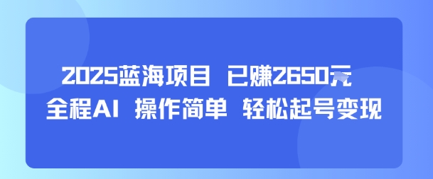 2025蓝海项目 已挣2650米 全程AI 操作简单 轻松起号变现-吾藏分享