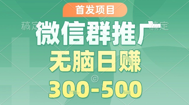 首发项目，微信群推广，一天15单，每单利润10米，无脑日入3-5张【揭秘】-吾藏分享