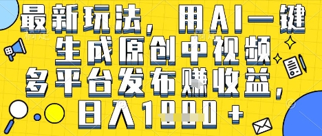 最新玩法，用AI一键生成原创中视频多平台发布挣收益，抖音快手视频号都可以，日入1k+【揭秘】-吾藏分享