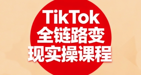 TikTok全链路变现实操课程，全方位助力学员掌握TK变现技能-吾藏分享