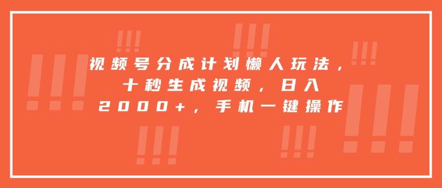 （15607期）视频号分成计划懒人玩法，十秒生成视频，日入2000+，手机一键操作-吾藏分享