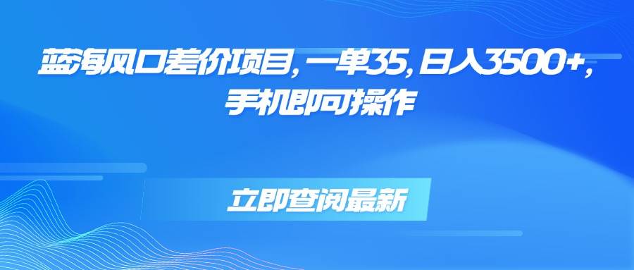 （15714期）蓝海风口差价项目，一单35，日入3500+，手机即可操作-吾藏分享