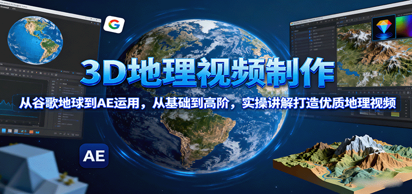 3D地理视频制作，从谷歌地球到AE运用，从基础到高阶，实操讲解打造优质地理视频-吾藏分享