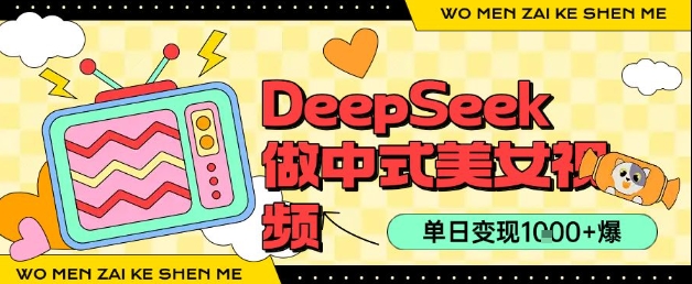 用DeepSeek制作中式美女视频，单日变现1k+，高质量作品引爆流量-吾藏分享