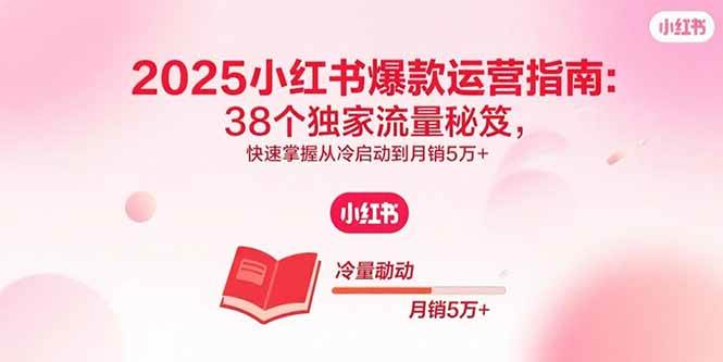 （15946期）2025小红书爆款运营指南：38个独家流量秘笈，快速掌握从冷启动到月销5万+-吾藏分享