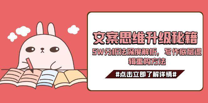 （15151期）文案思维升级秘籍，5W分析法深度解析，写作底层逻辑重构方法-渝渝网创