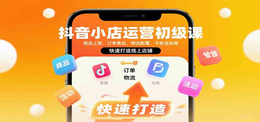 抖音小店运营初级课：商品上架、订单售后、物流配置、卡券活动等，快速打造线上店铺-吾藏分享
