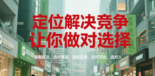 定位解决竞争，让你做对选择，复制成功，选对赛道，选对品类，选对平台，选对人-吾藏分享