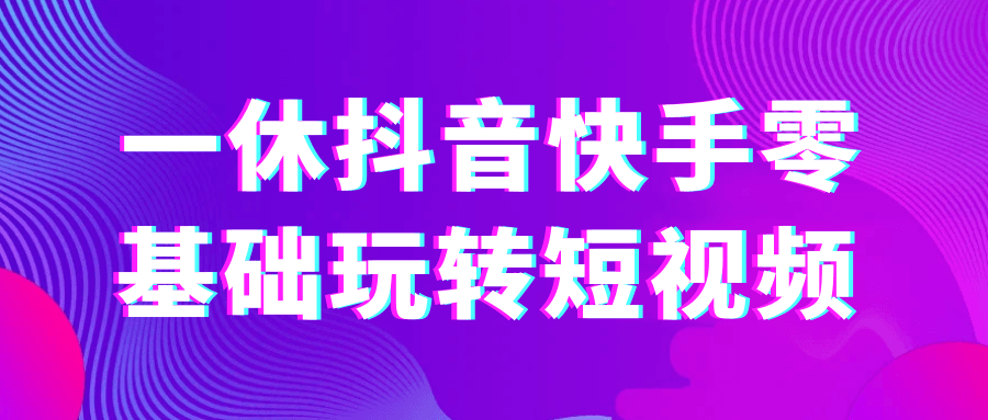 一休抖音快手零基础玩转短视频-吾藏分享