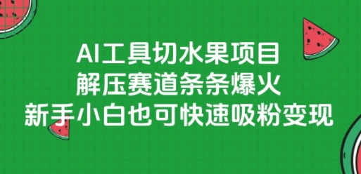 AI工具切水果项目，解压赛道条条爆火，新手小白也可快速吸粉变现-吾藏分享