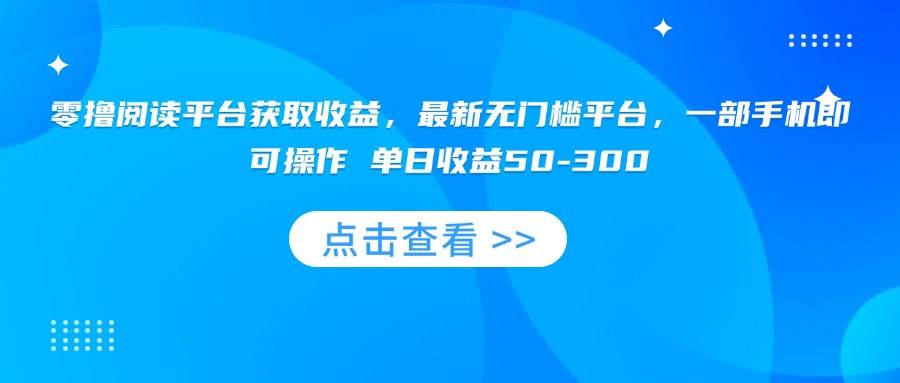 （15652期）零撸阅读平台获取收益，最新无门槛平台，一部手机即可操作 单日收益50-300-吾藏分享