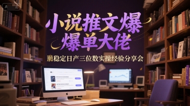 小说推文爆单大佬稳定日产三位数实操经验分享会-渝渝网创