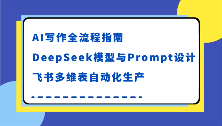 AI写作全流程指南，DeepSeek模型与Prompt设计，飞书多维表自动化生产-渝渝网创
