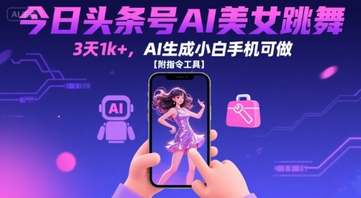 今日头条号AI美女跳舞，3天1k+，AI生成小白手机可做【附指令工具】-吾藏分享