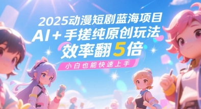 2025动漫短剧蓝海项目，AI+手搓纯原创玩法，效率翻5倍，小白也能快速上手-吾藏分享