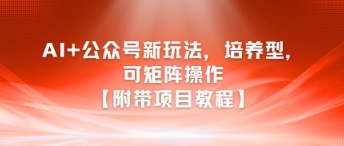AI+公众号新玩法之培养型，可矩阵操作【附带项目教程】-吾藏分享