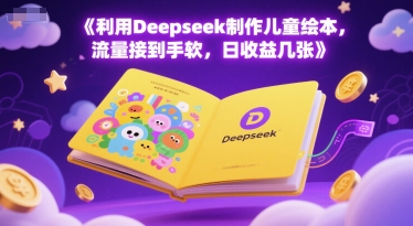 利用Deepseek制作儿童绘本，流量接到手软，日收益几张-渝渝网创