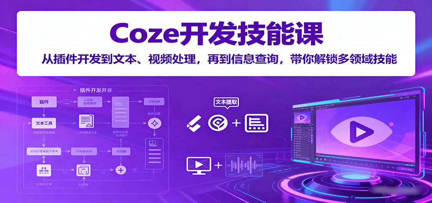 Coze开发技能课：从插件开发到文本、视频处理，再到信息查询，带你解锁多领域技能-吾藏分享