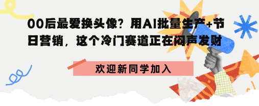 00后最爱换头像？用AI批量生产+节日营销，实现闷声发财-吾藏分享