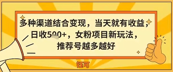 多种渠道结合变现，当天就有收益，日收5张+，女粉项目新玩法，推荐号越多越好-吾藏分享