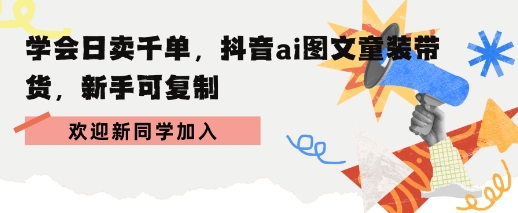 学会日卖千单，抖音ai图文童装带货，新手可复制-吾藏分享