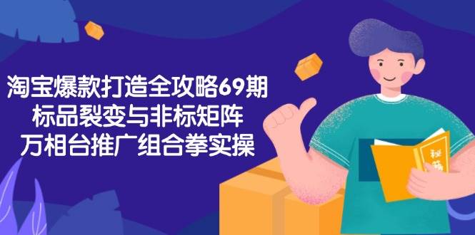 （15102期）淘宝爆款打造全攻略-69期，标品裂变与非标矩阵，万相台推广组合拳实操-渝渝网创