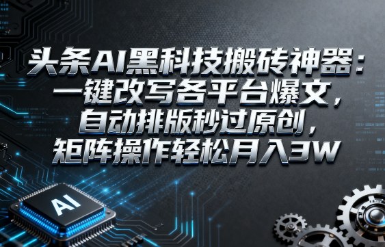 头条AI黑科技搬砖神器：一键改写各平台爆文，自动排版秒过原创，矩阵操作轻松月入3W【揭秘】-吾藏分享