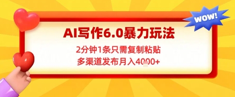 AI写作6.0暴力玩法，2分钟1条只需复制粘贴，多渠道发布月入4k+-渝渝网创